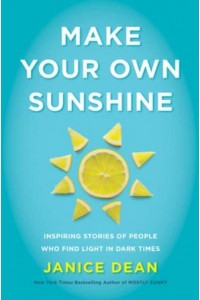Make Your Own Sunshine Inspiring Stories of People Who Find Light in Dark Times