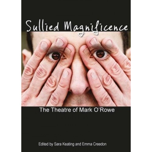 Sullied Magnificence The Theatre of Mark O'Rowe