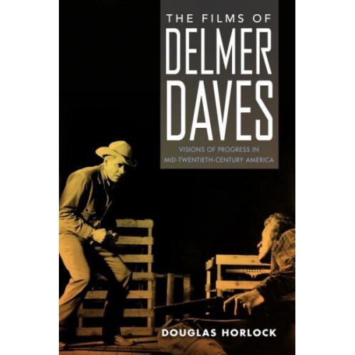 The Films of Delmer Daves Visions of Progress in Mid-Twentieth-Century America