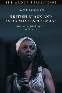 British Black and Asian Shakespeareans Integrating Shakespeare, 1966-2018