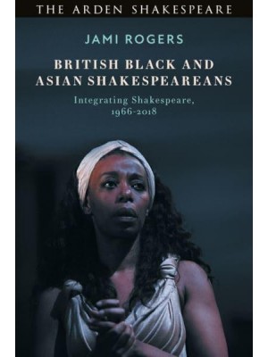 British Black and Asian Shakespeareans Integrating Shakespeare, 1966-2018