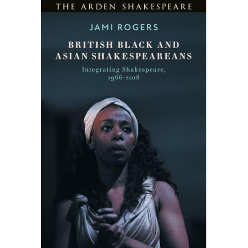British Black and Asian Shakespeareans Integrating Shakespeare, 1966-2018
