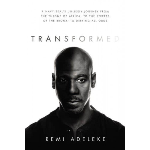 Transformed A Navy SEAL's Unlikely Journey from the Throne of Africa, to the Streets of the Bronx, to Defying All Odds