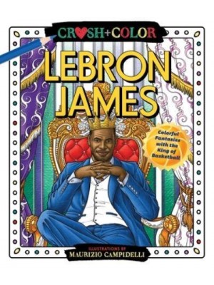 Crush and Color: Lebron James Colorful Fantasies With the King of Basketball - Crush + Color