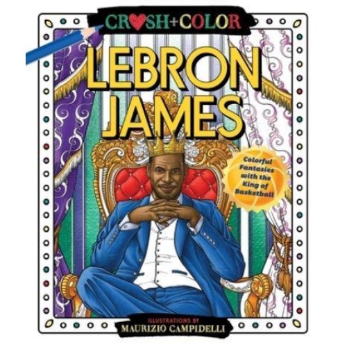 Crush and Color: Lebron James Colorful Fantasies With the King of Basketball - Crush + Color