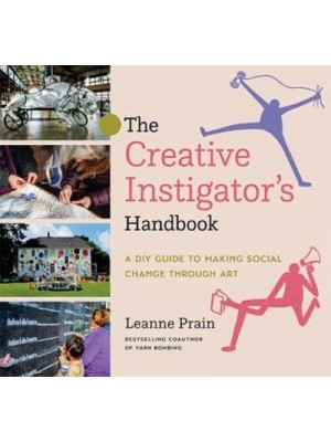 The Creative Instigator's Handbook A DIY Guide to Making Social Change Through Art