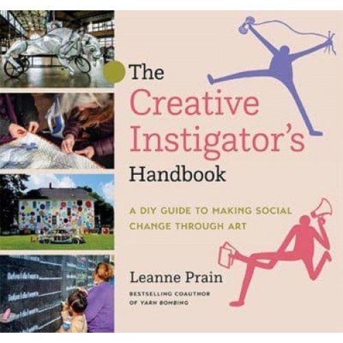 The Creative Instigator's Handbook A DIY Guide to Making Social Change Through Art