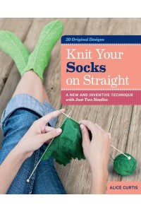 Knit Your Socks on Straight A New and Inventive Technique With Just Two Needles