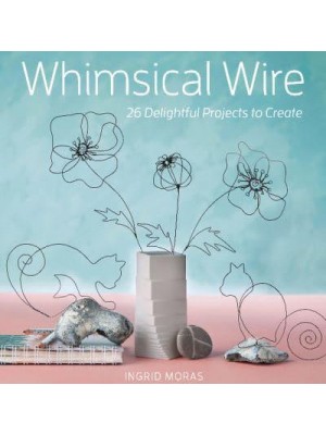 Whimsical Wire 26 Delightful Projects to Create