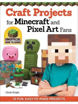 Craft Projects for Minecraft and Pixel Art Fans Unofficial How to Guide : 15 Fun, Easy-to-Make Projects