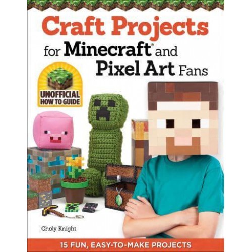Craft Projects for Minecraft and Pixel Art Fans Unofficial How to Guide : 15 Fun, Easy-to-Make Projects