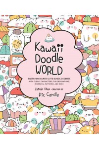 Kawaii Doodle World Sketching Super-Cute Doodle Scenes With Cuddly Characters, Fun Decorations, Whimsical Patterns, and More - Kawaii Doodle