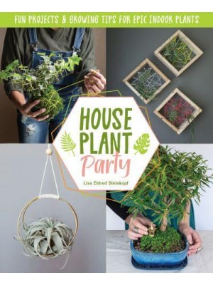 Houseplant Party Fun Projects & Growing Tips for Epic Indoor Plants