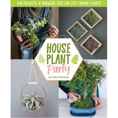 Houseplant Party Fun Projects & Growing Tips for Epic Indoor Plants