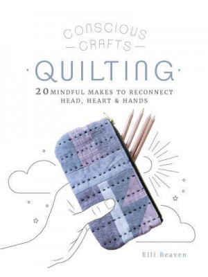 Quilting 20 Mindful Makes to Reconnect Head, Heart & Hands - Conscious Crafts