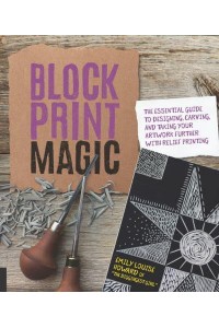 Block Print Magic The Essential Guide to Designing, Carving, and Taking Your Artwork Further With Relief Printing