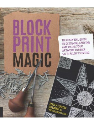 Block Print Magic The Essential Guide to Designing, Carving, and Taking Your Artwork Further With Relief Printing