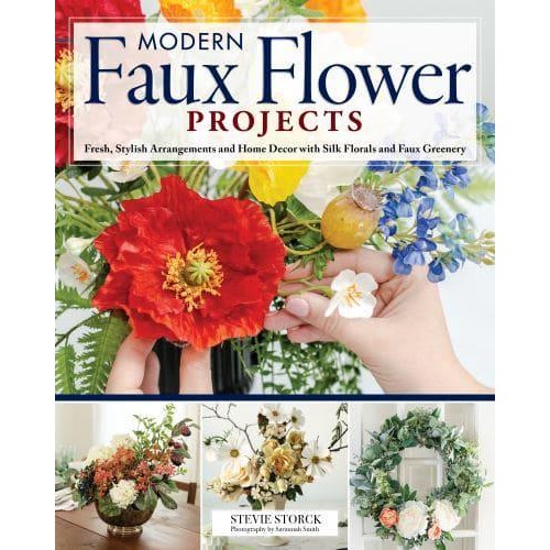 Modern Faux Flower Projects Fresh, Stylish Arrangements and Home Décor With Silk Florals and Faux Greenery