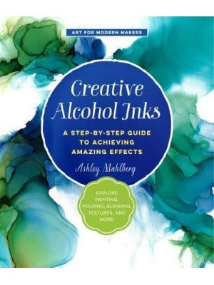 Creative Alcohol Inks A Step-by-Step Guide to Achieving Amazing Effects - Art for Modern Makers