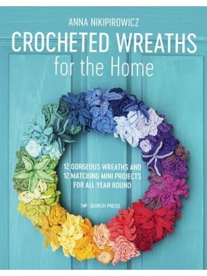 Crocheted Wreaths for the Home 12 Gorgeous Wreaths and 12 Matching Mini Projects for All Year Round
