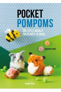 Pocket Pompoms 35 Little Woolly Creatures to Make