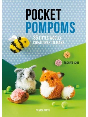 Pocket Pompoms 35 Little Woolly Creatures to Make