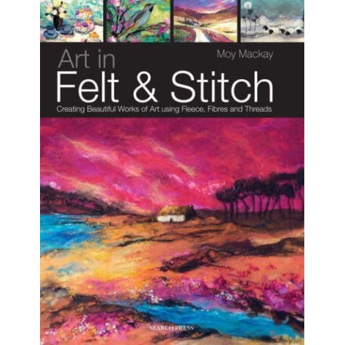 Art in Felt & Stitch Creating Beautiful Works of Art Using Fleece, Fibres and Threads