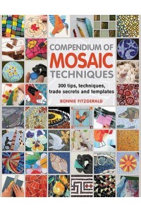 Compendium of Mosaic Techniques 300 Tips, Techniques, Trade Secrets and Templates