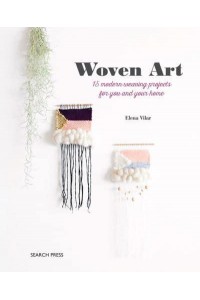 Woven Art 15 Modern Weaving Projects for You and Your Home