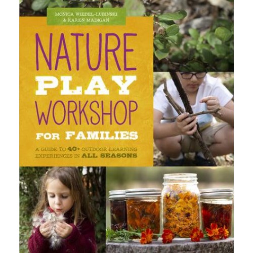 Nature Play Workshop for Families A Guide to 40+ Outdoor Learning Experiences in All Seasons