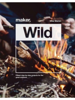 Maker.Wild 15 Step-by-Step Projects for the Great Outdoors