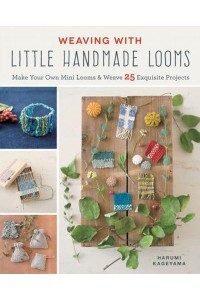 Weaving With Little Handmade Looms Make Your Own Mini Looms & Weave 25 Exquisite Projects