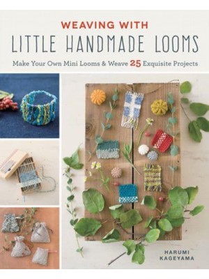 Weaving With Little Handmade Looms Make Your Own Mini Looms & Weave 25 Exquisite Projects