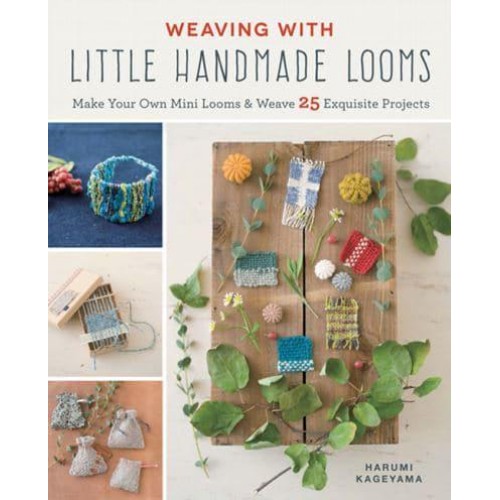 Weaving With Little Handmade Looms Make Your Own Mini Looms & Weave 25 Exquisite Projects