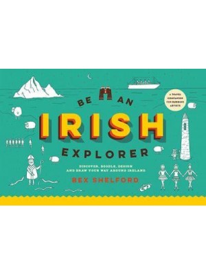 Be an Irish Explorer Discover, Doodle, Design and Draw Your Way Around Ireland