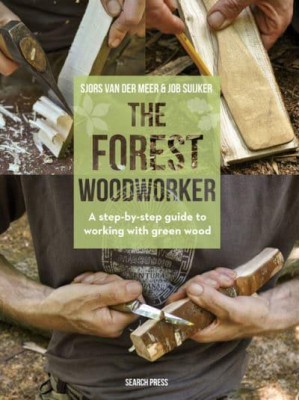 The Forest Woodworker A Step-by-Step Guide to Working With Green Wood