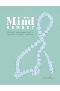 The Mind Remedy Discover, Make and Use Simple Objects to Nourish Your Soul