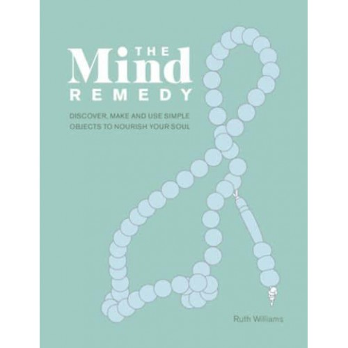The Mind Remedy Discover, Make and Use Simple Objects to Nourish Your Soul