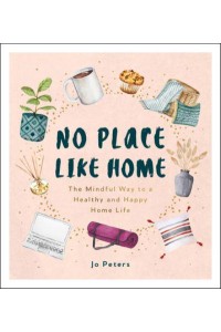 No Place Like Home The Mindful Way to a Healthy and Happy Home Life