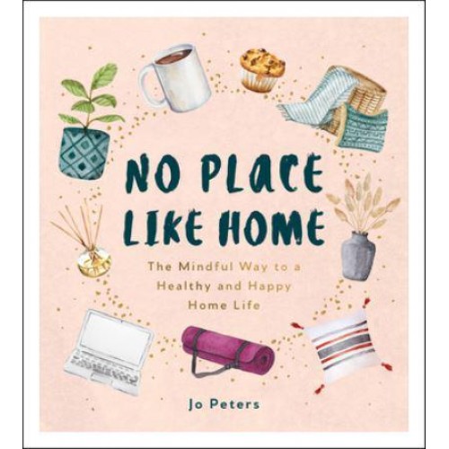No Place Like Home The Mindful Way to a Healthy and Happy Home Life