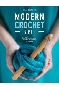 Modern Crochet Bible Over 100 Contemporary Crochet Techniques and Stitches