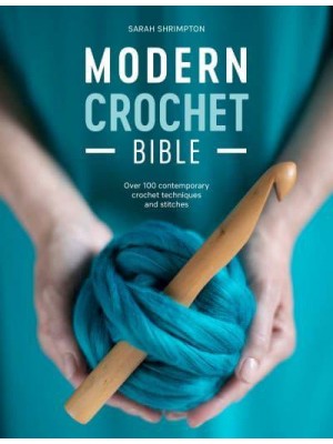 Modern Crochet Bible Over 100 Contemporary Crochet Techniques and Stitches