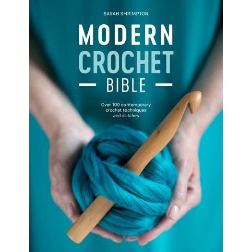 Modern Crochet Bible Over 100 Contemporary Crochet Techniques and Stitches