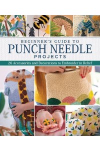 Beginner's Guide to Punch Needle Projects 25 Accessories and Decorations to Embroider in Relief