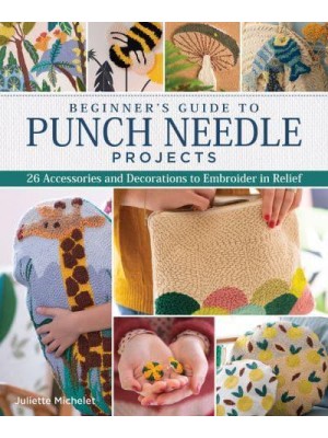 Beginner's Guide to Punch Needle Projects 25 Accessories and Decorations to Embroider in Relief