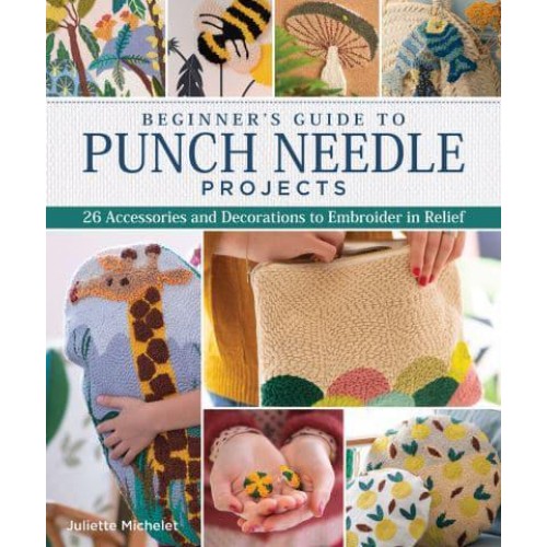 Beginner's Guide to Punch Needle Projects 25 Accessories and Decorations to Embroider in Relief