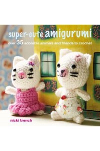 Super-Cute Amigurumi Over 35 Adorable Animals and Friends to Crochet