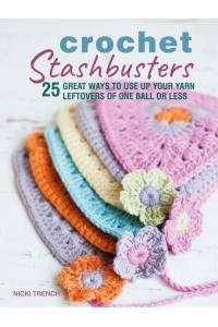 Crochet Stashbusters 25 Great Ways to Use Up Your Yarn Leftovers of One Ball or Less