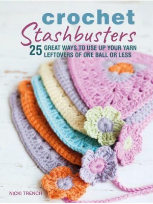 Crochet Stashbusters 25 Great Ways to Use Up Your Yarn Leftovers of One Ball or Less