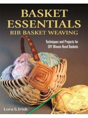 Basket Essentials Rib Basket Weaving : Techniques and Projects for DIY Woven Reed Baskets
